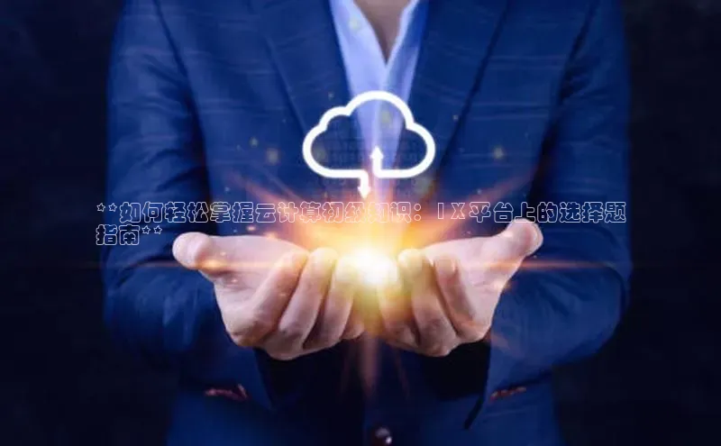 金年会金字招牌在线入口下载美团**如何轻松掌握云计算初级知识：1 X 平台上的选择题
指南**