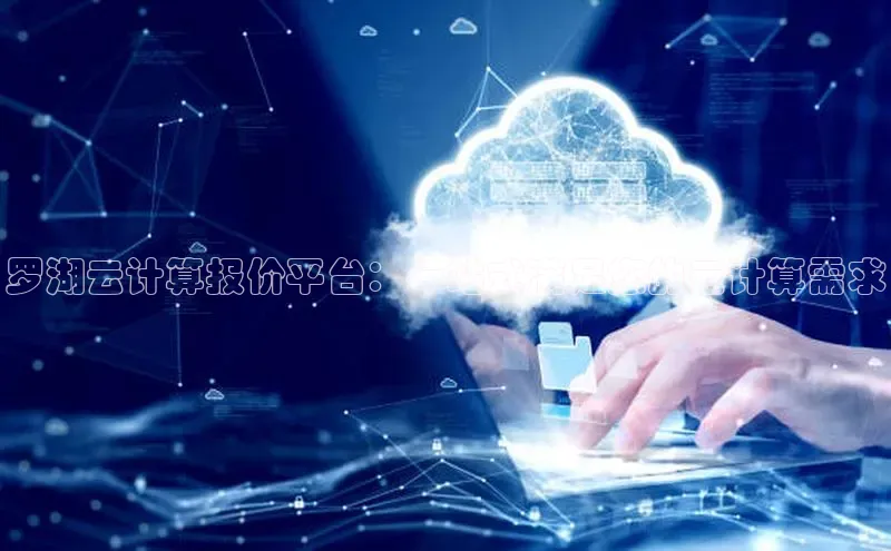 金年会网站入口视觉中国罗湖云计算报价平台：一站式满足您的云计算需求