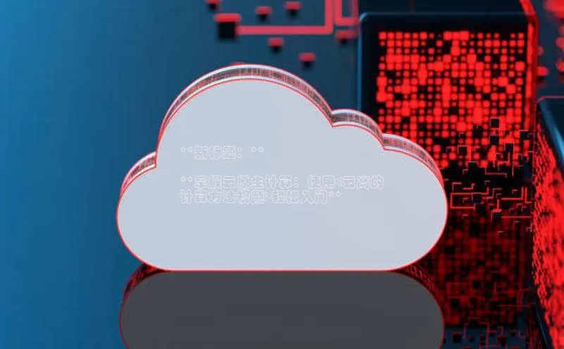 jinnian金年会小度商城**新标题：**

**掌握云原生计算：使用<云高的
计算方法视频>轻松入门**