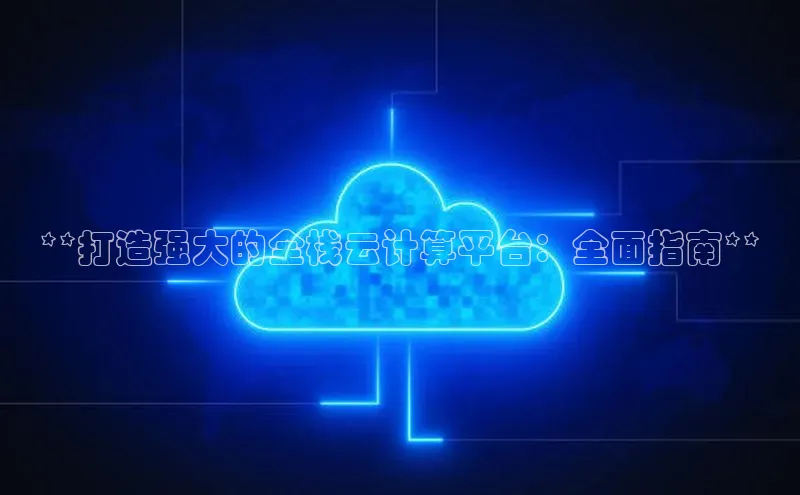 金年会 金字招牌诚信至上百度教育**打造强大的全栈云计算平台：全面指南**