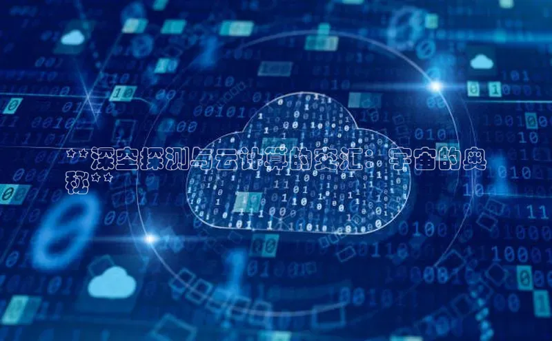 金年会电子游戏入口百度智能门户**深空探测与云计算的交汇：宇宙的奥
秘**