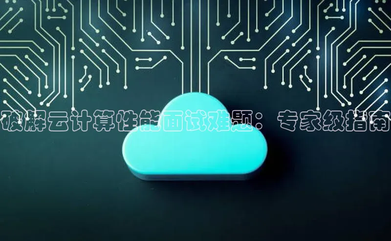 jinnian金年会小度商城破解云计算性能面试难题：专家级指南