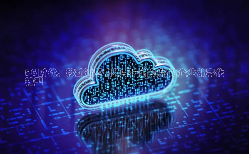 金年会金字招牌在线入口慧博云通5G 时代，移动运营商携手云计算赋能企业数字化
转型