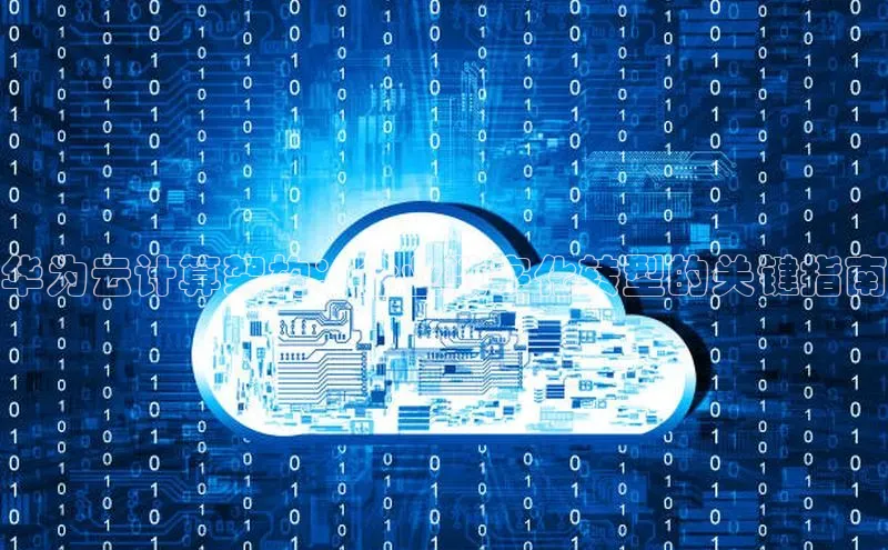 jinnianhui金年会百度手机助手华为云计算架构：企业数字化转型的关键指南