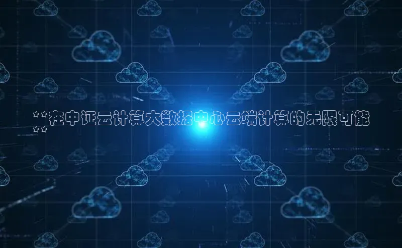 金年会电子游戏app华扬联众**在中证云计算大数据中心云端计算的无限可能
**