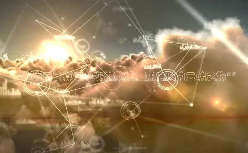 金年会体育百度 H5**华为云计算专业实训基地：开启您的云端之旅**