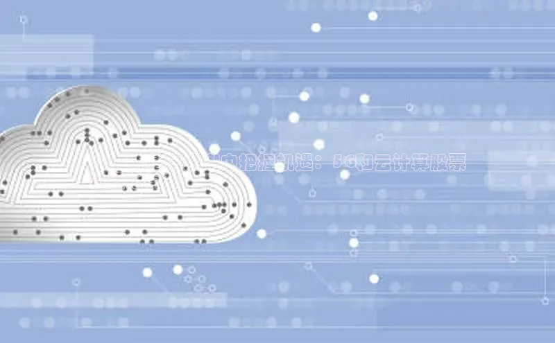 jinnianhui金年会百度Apollo**在新基建浪潮中把握机遇：5G和云计算股票
投资指南**