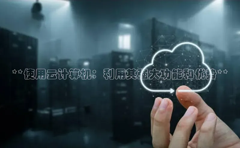 jinnian金年会官方网站入口阿里尔公司**使用云计算机：利用其强大功能和优势**