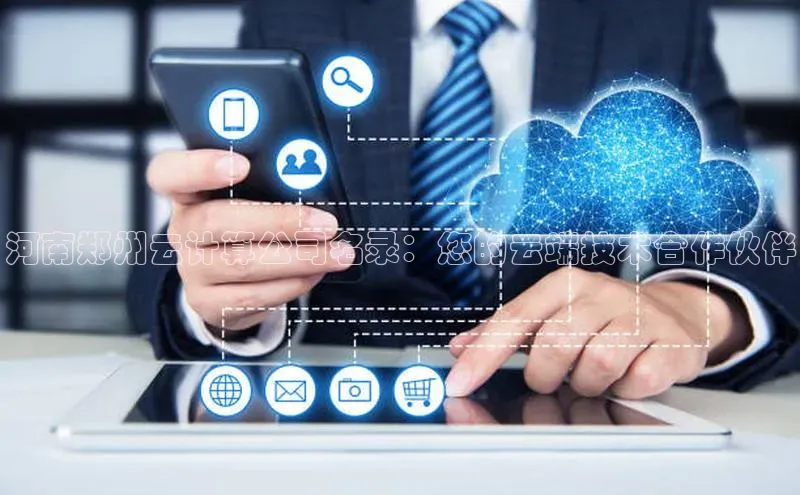 jinnian金年会百度搜索资源平台河南郑州云计算公司名录：您的云端技术合作伙伴