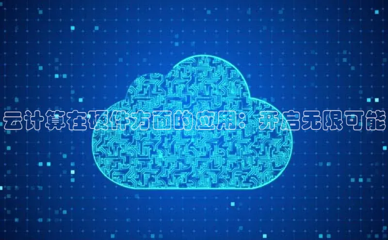 金年汇app官方网站下载安装颐驰 06云计算在硬件方面的应用：开启无限可能