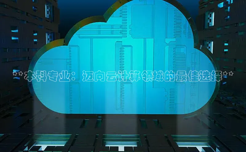 jinnianhui金年会登录入口中文在线**本科专业：迈向云计算领域的最佳选择**