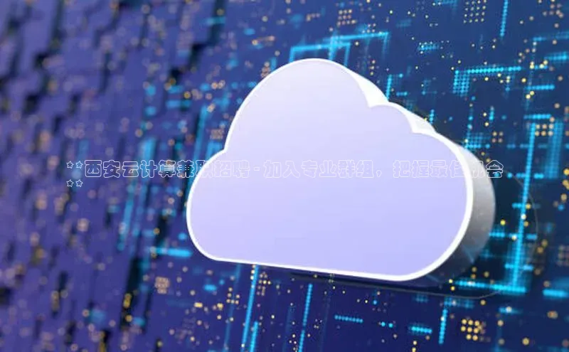 金年会网站入口百度安全社区**西安云计算兼职招聘 - 加入专业群组，把握最佳机会
**