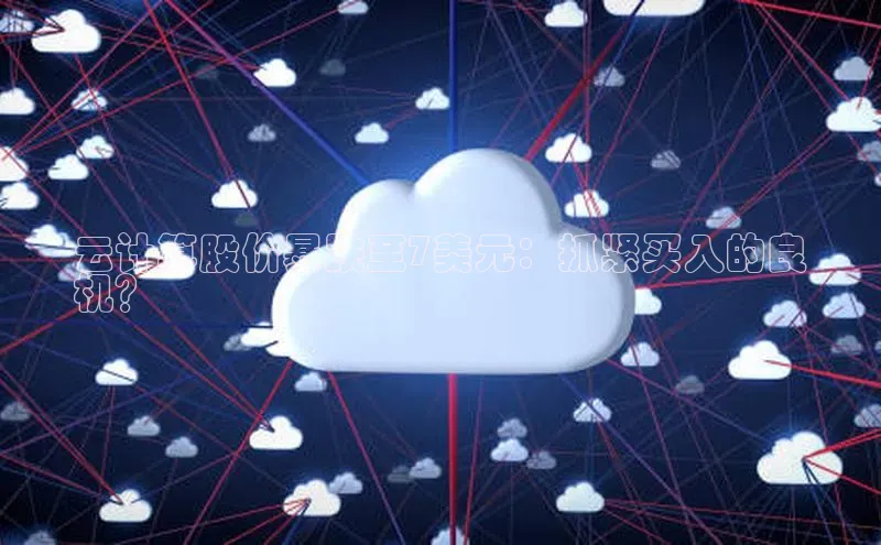 金年会棋牌百度社团赞助平台云计算股价暴跌至7美元：抓紧买入的良
机？