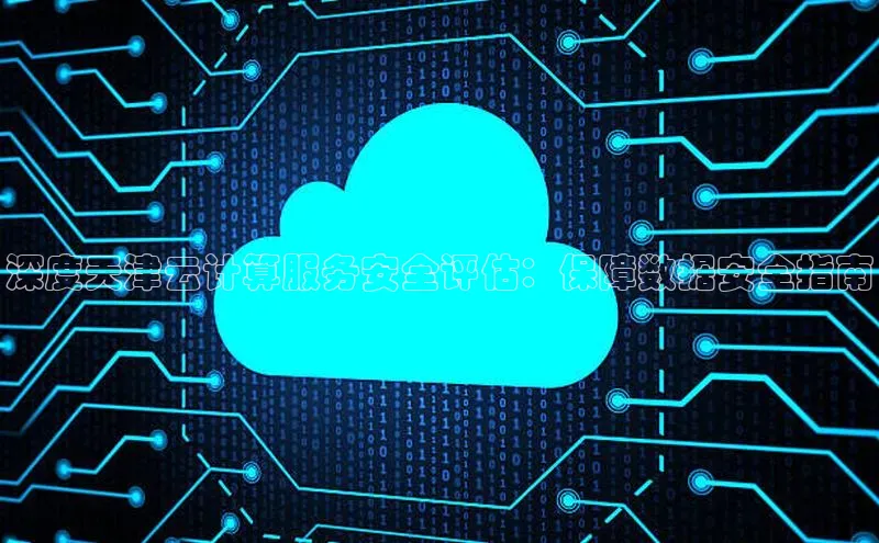 金字招牌诚信至上今年会百度学术深度天津云计算服务安全评估：保障数据安全指南