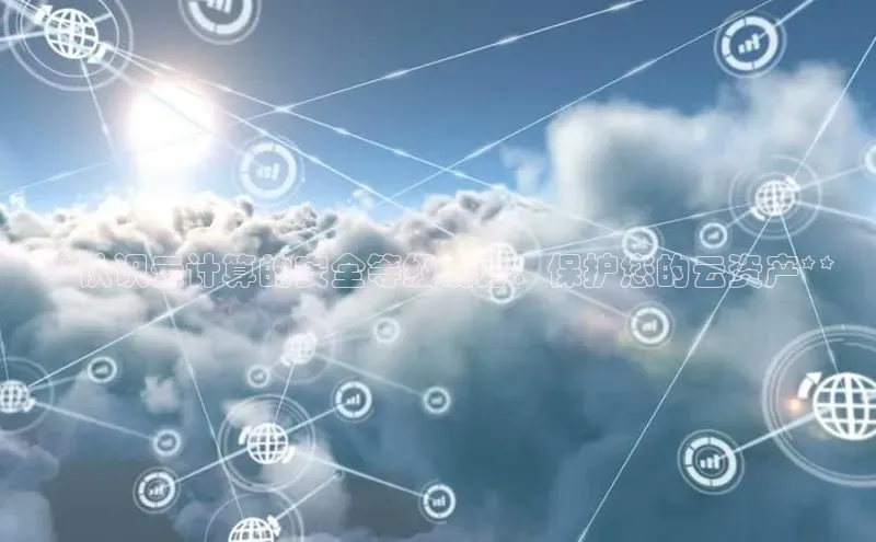 金年会金字招牌诚信至上欢迎您百度网盘**认识云计算的安全等级划分：保护您的云资产**