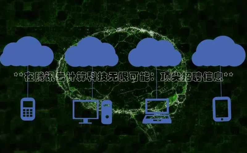 jinnian金年会登录入口挪威主权基金**在腾讯云计算科技无限可能：顶尖招聘信息**