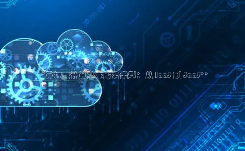 jinnian金年会官方网站入口小红书**掌握云计算基本服务类型：从 IaaS 到 SaaS**