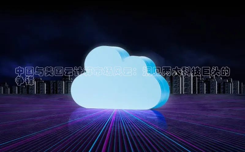 金年会棋牌同程中国与美国云计算市场风云：洞见两大科技巨头的
争锋