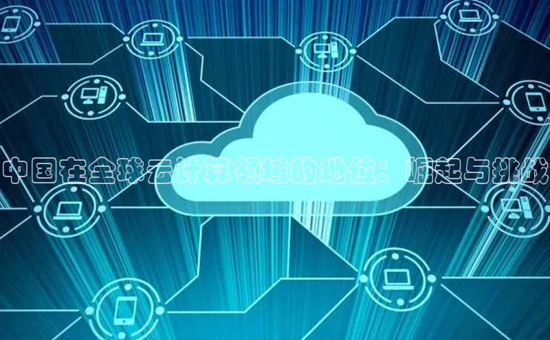 金年会-金字招牌百家号中国在全球云计算领域的地位：崛起与挑战