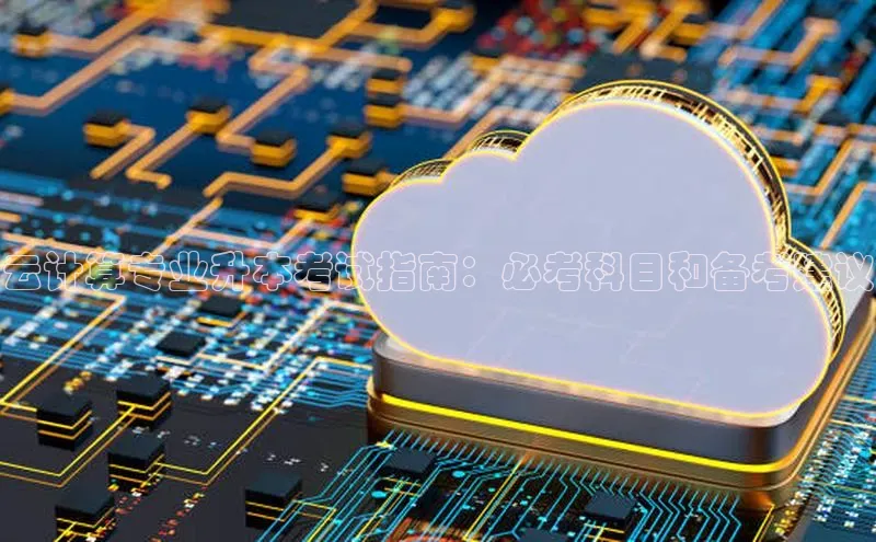 金年会电子游戏app诸葛科技云计算专业升本考试指南：必考科目和备考建议