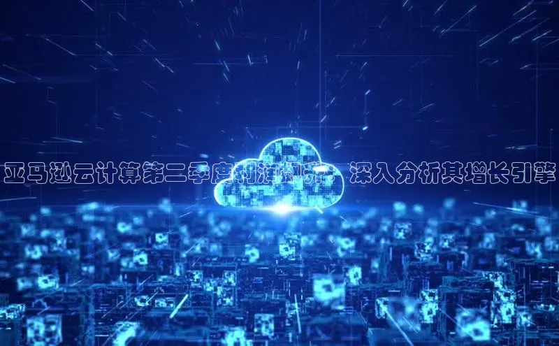 金年会金字招牌信誉至上登录网站如流亚马逊云计算第二季度利润飙升：深入分析其增长引擎