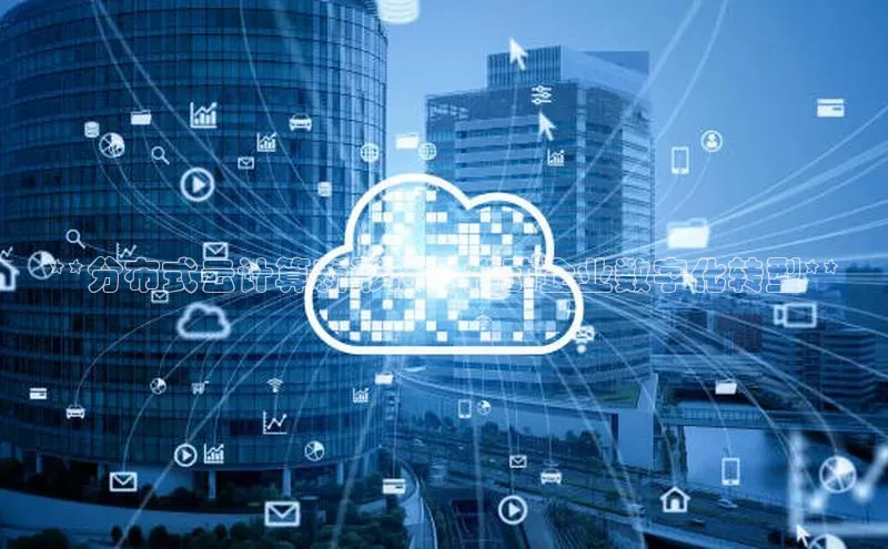 金年会哇咔哇咔文化**分布式云计算新形态：推动企业数字化转型**