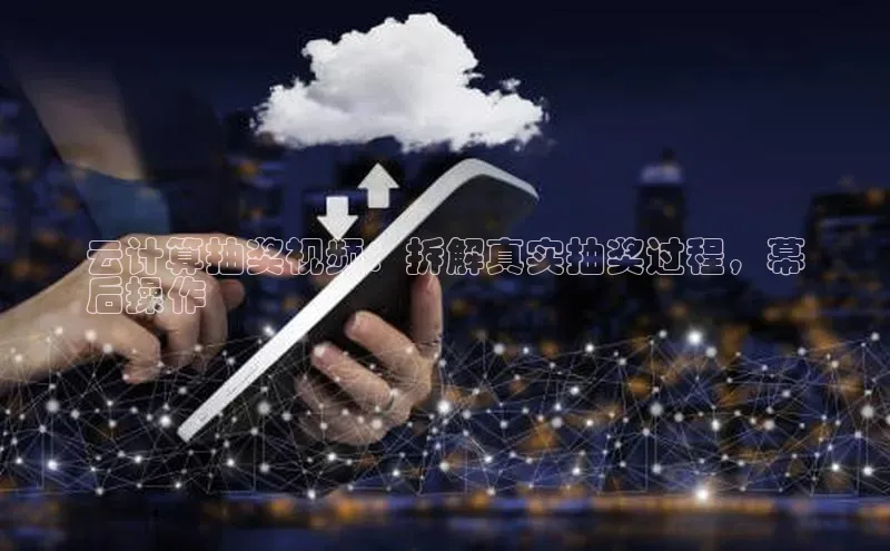 金年汇app官方网站下载安装颐驰 06云计算抽奖视频：拆解真实抽奖过程，幕
后操作