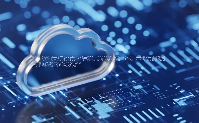 金年会官网登录入口百度手机输入法**华为云与计算基层技术的奥秘：提升云计算效率
和稳定性的关键**