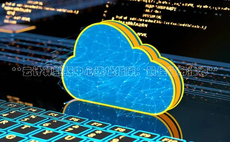 jinnian金年会小度商城**云计算数据中心选址指南：最佳省市推荐**