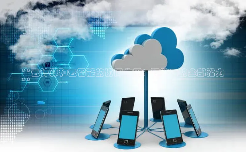 金年会电子游戏app官方百度人工翻译**云计算和云智能的协同作用：释放云的全部潜力
**