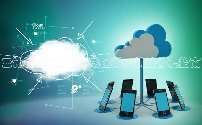 金年会·会官方入口登录彩讯股份云计算技术文档下载困难：快速修复指南