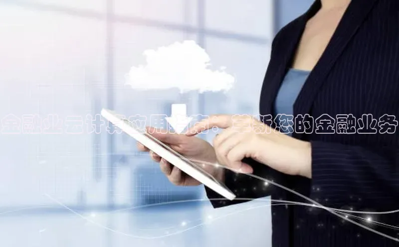 金年会金字招牌信誉至上登录网站江铃新能源金融业云计算应用指南：革新您的金融业务