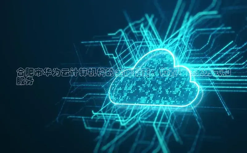 金年会体育百度 H5合肥市华为云计算机构的全面指南：位置、联系方式和
服务