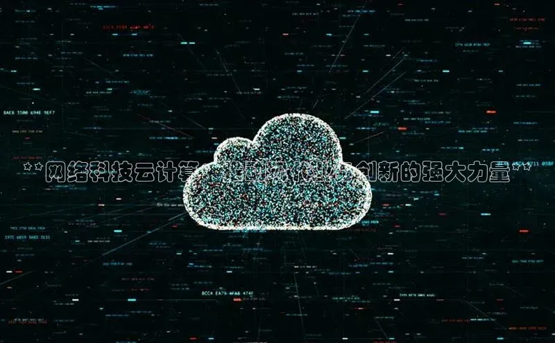 金年汇金字招牌信誉至上最新百度众测**网络科技云计算：推动现代业务创新的强大力量**