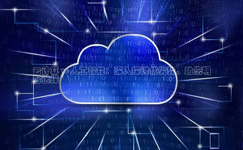 金年会电子游戏app华扬联众云计算 vs 人工智能：深入探讨优劣势，助您明
智选择