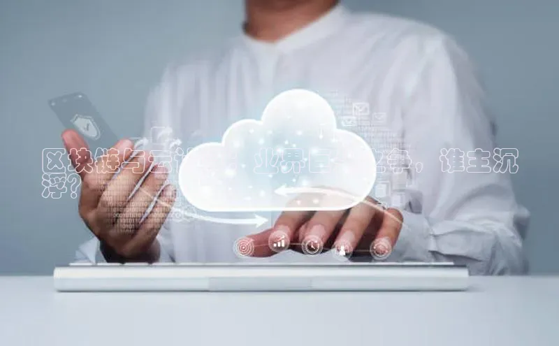 金年会体育一径科技区块链与云计算：业界巨头之争，谁主沉
浮？