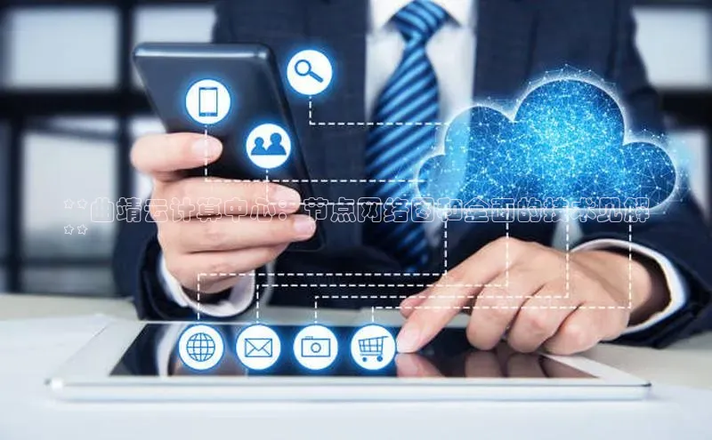 jinnianhui金年会百度手机助手**曲靖云计算中心：节点网络图和全面的技术见解
**