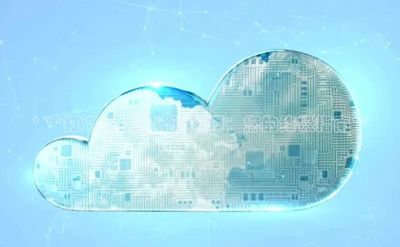 金年会体育百度 H5* **打造最佳云计算环境：您的终极指南**