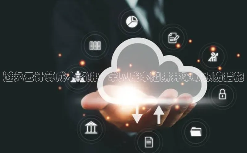 金年会官网登录入口云创智行避免云计算成本陷阱：常见成本陷阱并采取预防措施