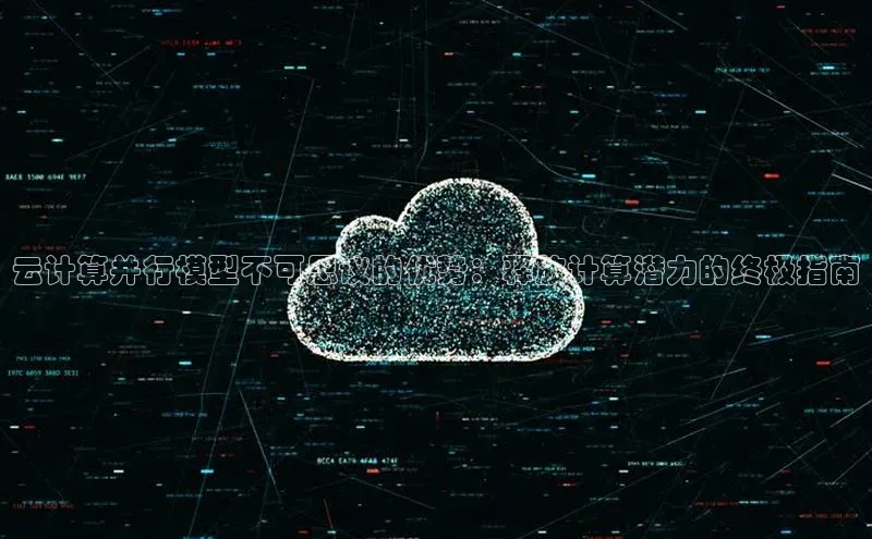 金年会网站入口视觉中国云计算并行模型不可思议的优势：释放计算潜力的终极指南