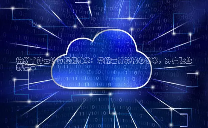 金年会app官方网百度移动开放平台杭州千锋云计算视频教学：掌握云计算核心技术，开启职业
新篇章