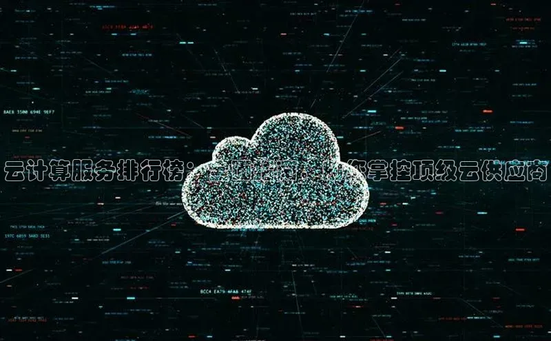 jinnian金年会登录入口百度识图云计算服务排行榜：全面指南，助您掌控顶级云供应商