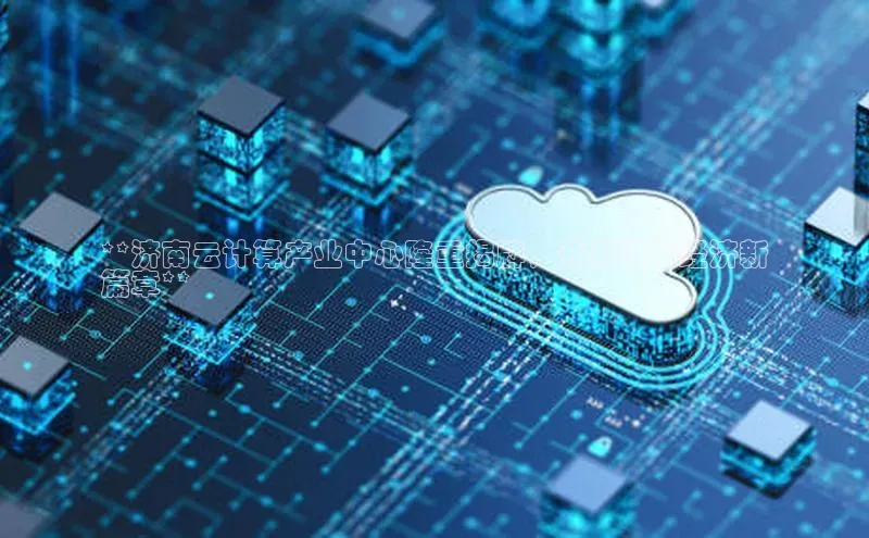 金年会金字招牌6766百度健康**济南云计算产业中心隆重揭牌，开启数字经济新
篇章**