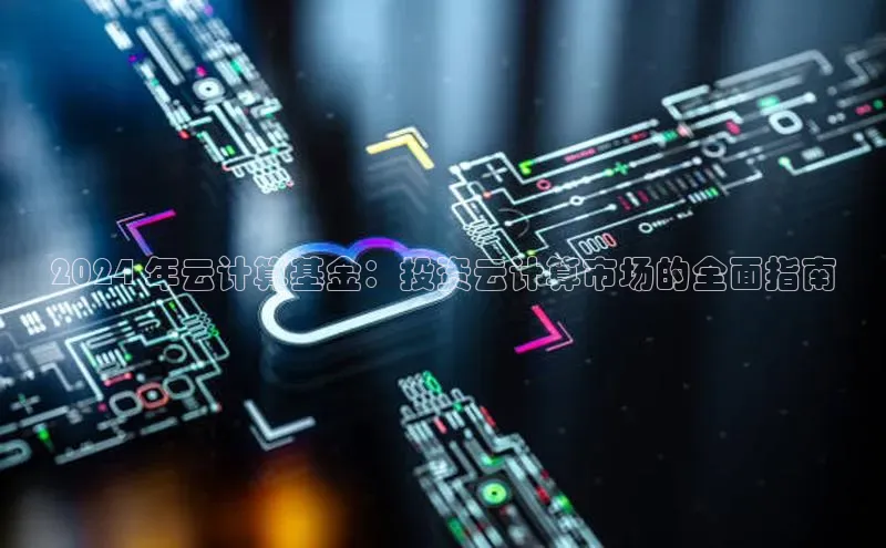 金年会金字招牌在线入口字节跳动2024 年云计算基金：投资云计算市场的全面指南