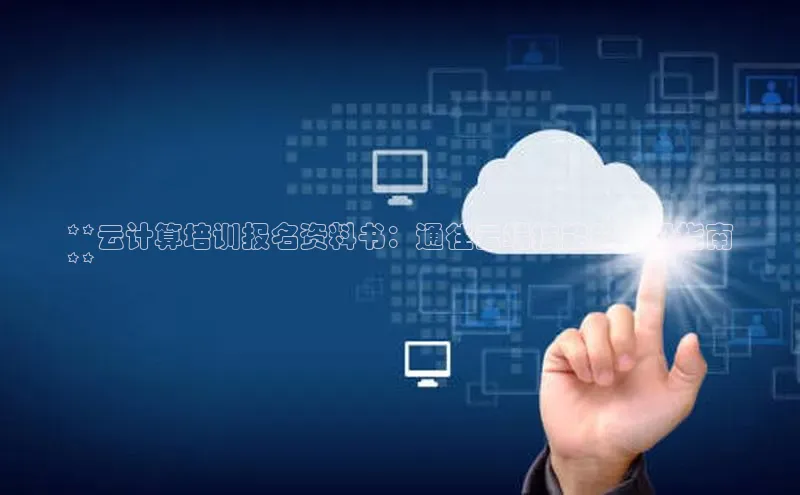 金年会官方网站入口百度手机卫士**云计算培训报名资料书：通往云端技能的终极指南
**