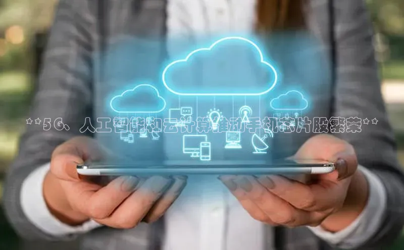 金年会 金字招牌诚信至上ARGA公司**5G、人工智能和云计算推动手机芯片股繁荣**