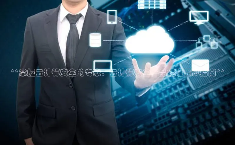 金年会vip轻美电器**掌握云计算安全的专家：云计算安全产品经理面试指南**