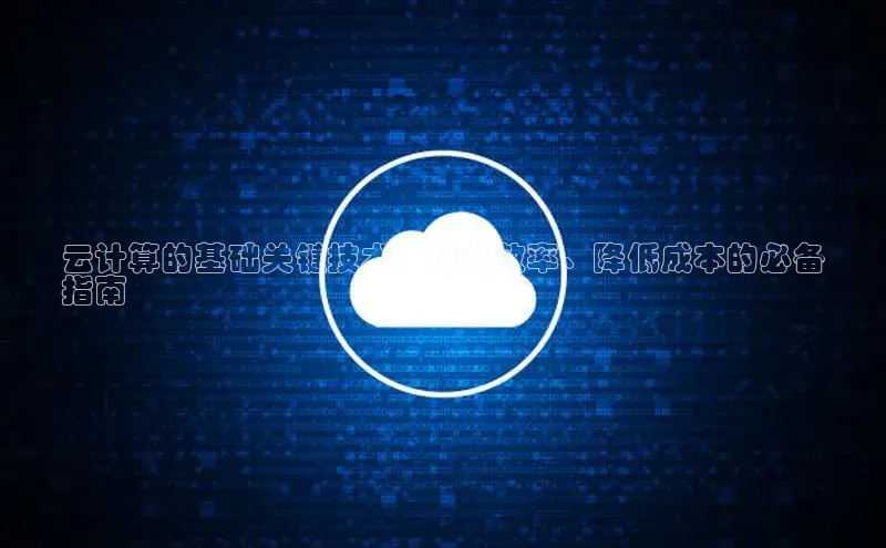 金年会vip轻美电器云计算的基础关键技术：提升效率、降低成本的必备
指南