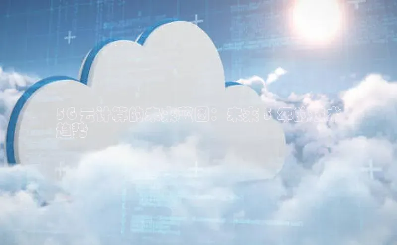 金年会app官方网小米5G 云计算的未来蓝图：未来 5 年的技术
趋势