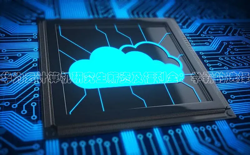 金年会金字招牌诚信至上龙年知乎华为云计算机研究生薪资及福利全：学霸的选择